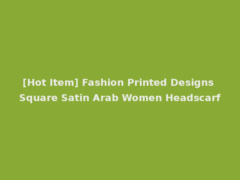 [Hot Item] Fashion Printed Designs Square Satin Arab Women Headscarf