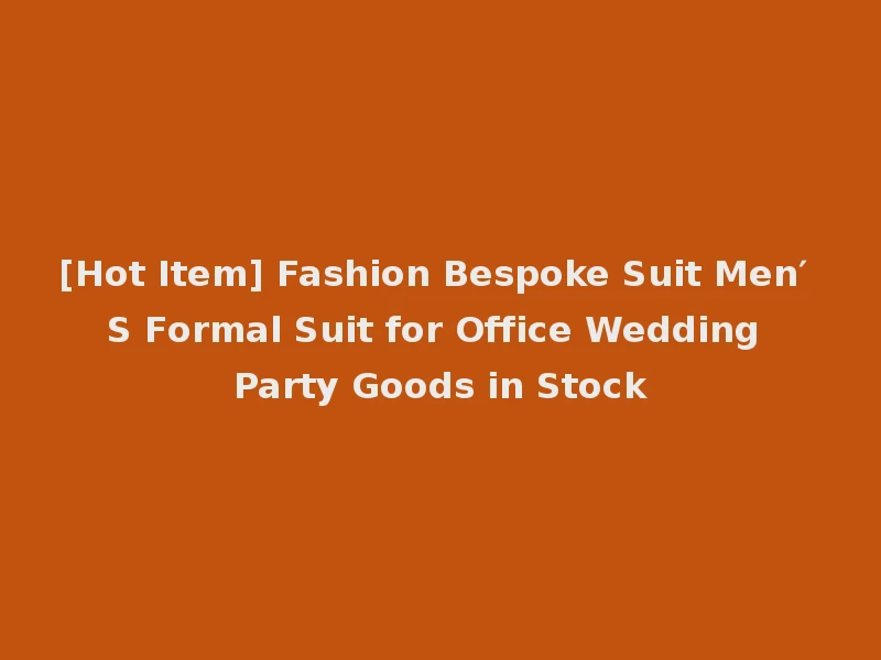 [Hot Item] Fashion Bespoke Suit Men′ S Formal Suit for Office Wedding Party Goods in Stock