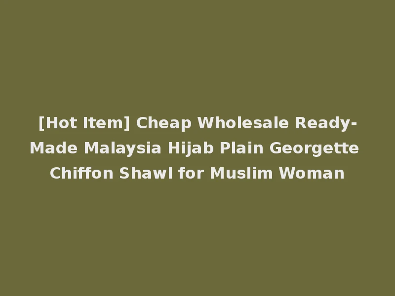 [Hot Item] Cheap Wholesale Ready-Made Malaysia Hijab Plain Georgette Chiffon Shawl for Muslim Woman