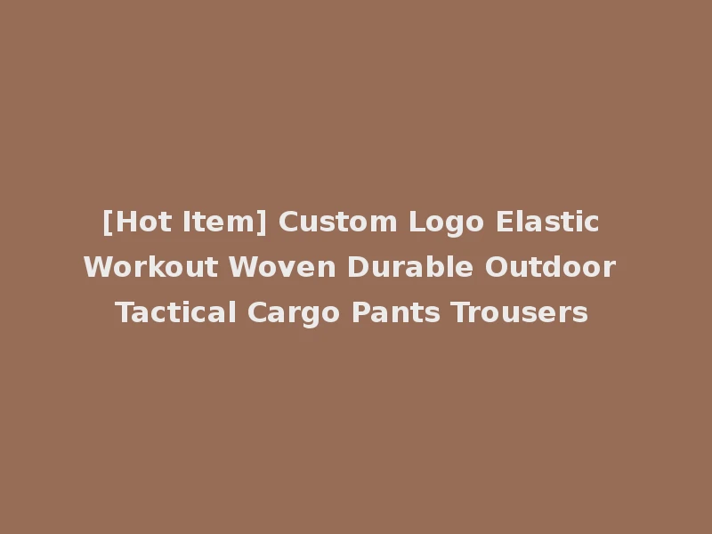 [Hot Item] Custom Logo Elastic Workout Woven Durable Outdoor Tactical Cargo Pants Trousers