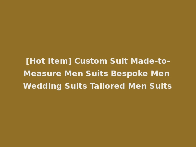 [Hot Item] Custom Suit Made-to-Measure Men Suits Bespoke Men Wedding Suits Tailored Men Suits