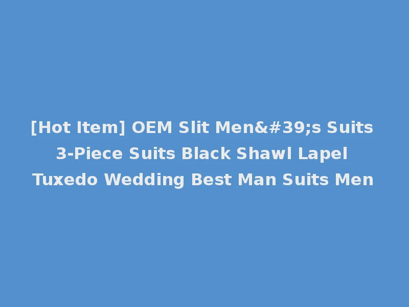 [Hot Item] OEM Slit Men's Suits 3-Piece Suits Black Shawl Lapel Tuxedo Wedding Best Man Suits Men