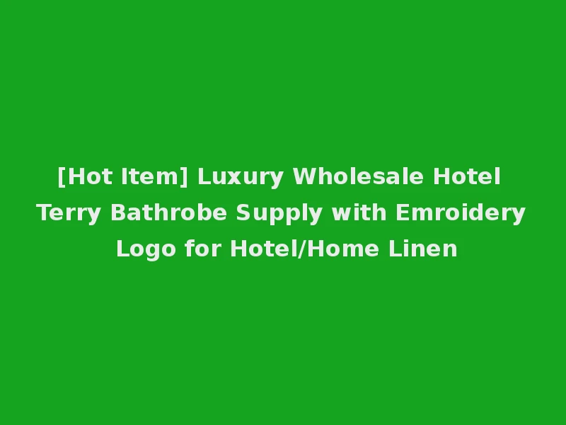 [Hot Item] Luxury Wholesale Hotel Terry Bathrobe Supply with Emroidery Logo for Hotel/Home Linen