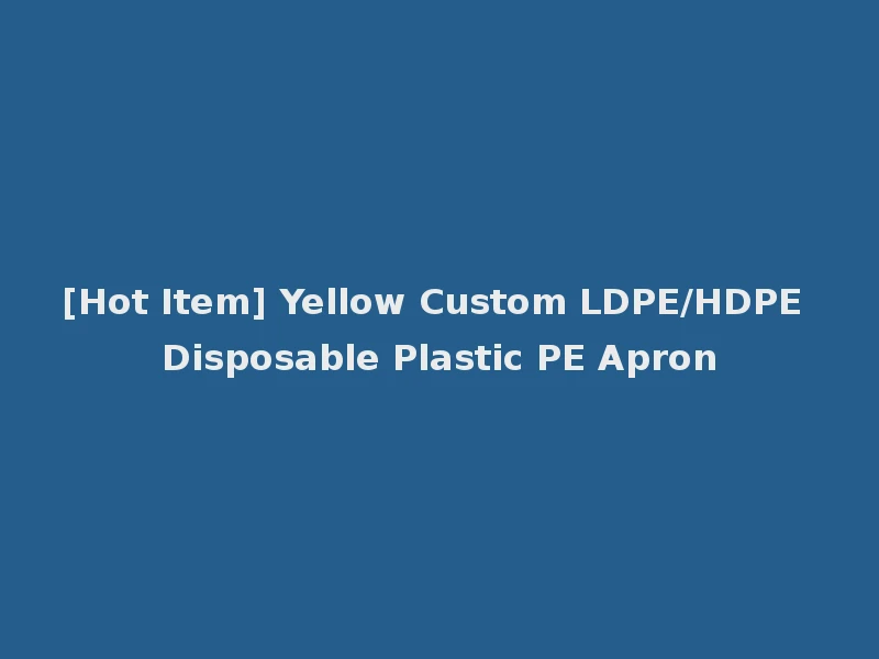 [Hot Item] Yellow Custom LDPE/HDPE Disposable Plastic PE Apron