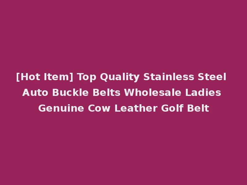 [Hot Item] Top Quality Stainless Steel Auto Buckle Belts Wholesale Ladies Genuine Cow Leather Golf Belt