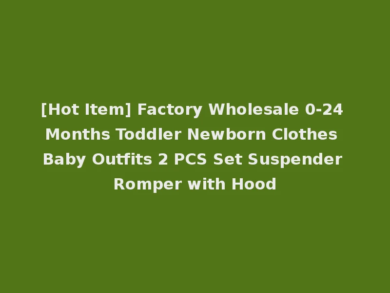 [Hot Item] Factory Wholesale 0-24 Months Toddler Newborn Clothes Baby Outfits 2 PCS Set Suspender Romper with Hood