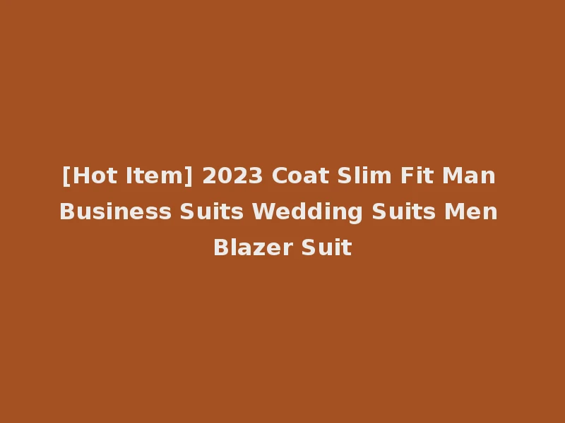 [Hot Item] 2023 Coat Slim Fit Man Business Suits Wedding Suits Men Blazer Suit