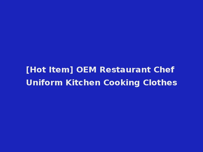 [Hot Item] OEM Restaurant Chef Uniform Kitchen Cooking Clothes