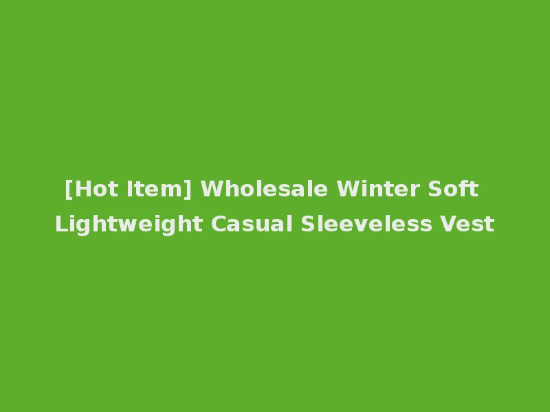 [Hot Item] Wholesale Winter Soft Lightweight Casual Sleeveless Vest