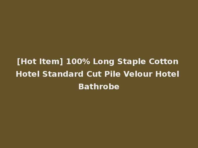 [Hot Item] 100% Long Staple Cotton Hotel Standard Cut Pile Velour Hotel Bathrobe