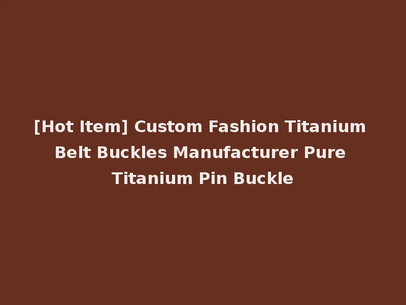 [Hot Item] Custom Fashion Titanium Belt Buckles Manufacturer Pure Titanium Pin Buckle