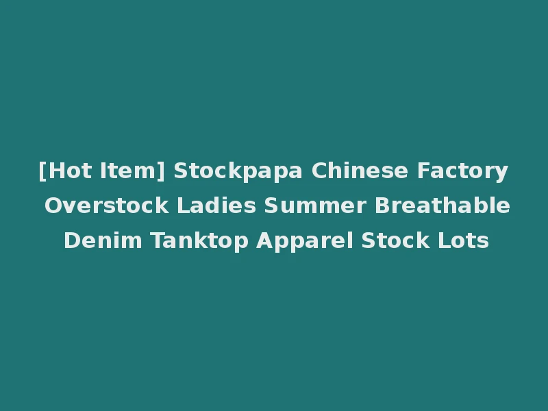 [Hot Item] Stockpapa Chinese Factory Overstock Ladies Summer Breathable Denim Tanktop Apparel Stock Lots