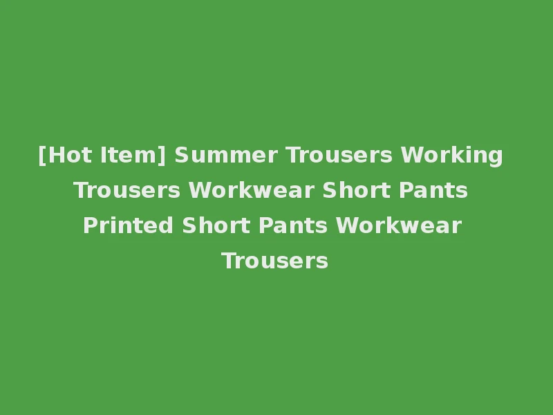 [Hot Item] Summer Trousers Working Trousers Workwear Short Pants Printed Short Pants Workwear Trousers