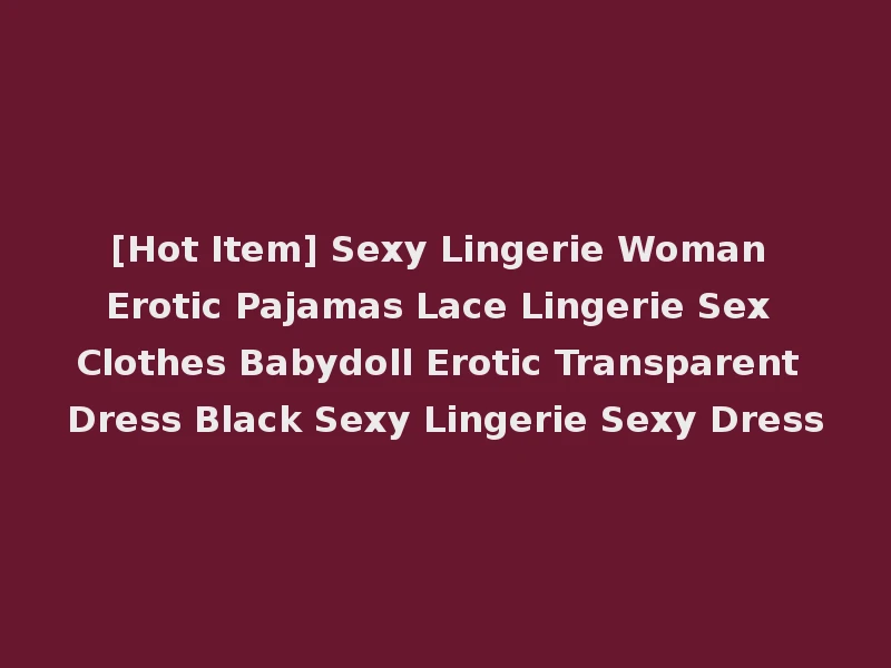 [Hot Item] Sexy Lingerie Woman Erotic Pajamas Lace Lingerie Sex Clothes Babydoll Erotic Transparent Dress Black Sexy Lingerie Sexy Dress