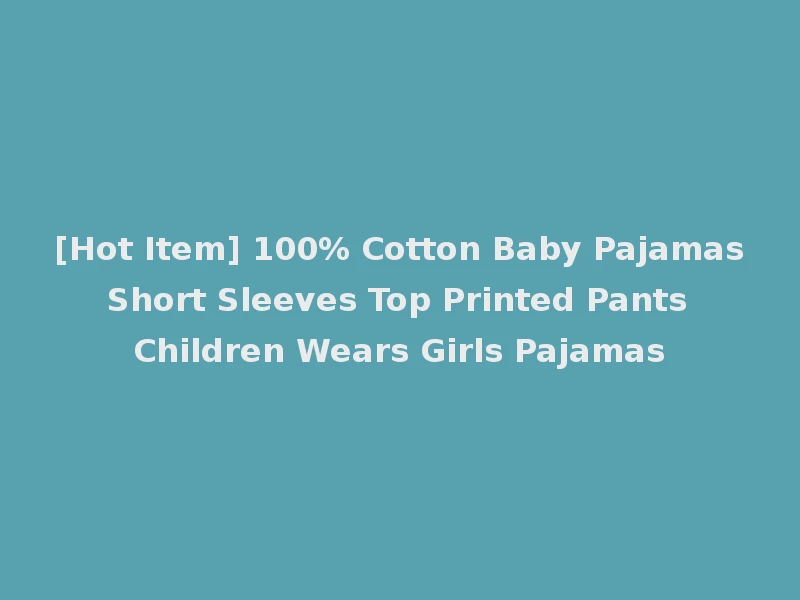 [Hot Item] 100% Cotton Baby Pajamas Short Sleeves Top Printed Pants Children Wears Girls Pajamas