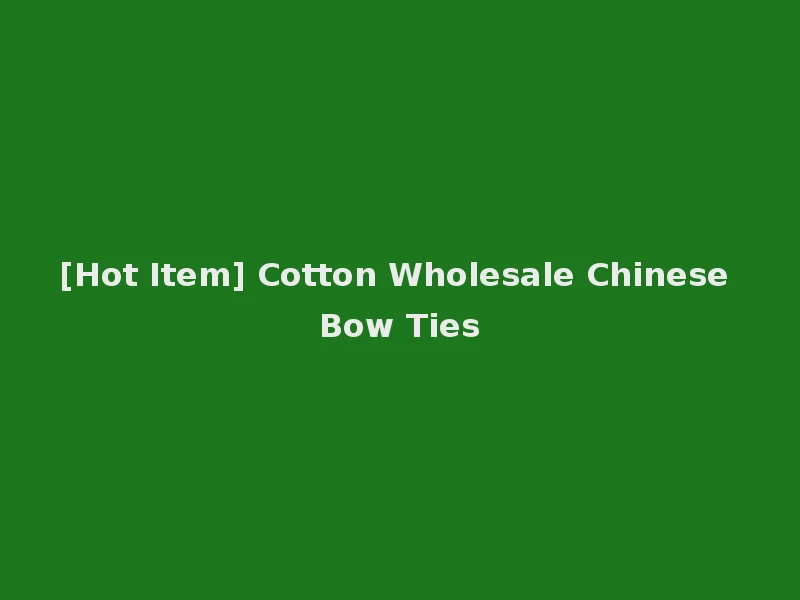 [Hot Item] Cotton Wholesale Chinese Bow Ties