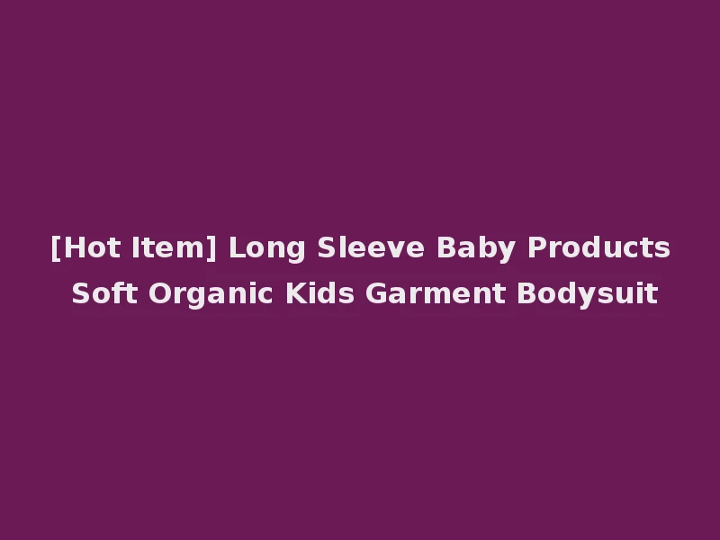 [Hot Item] Long Sleeve Baby Products Soft Organic Kids Garment Bodysuit