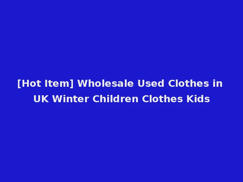 [Hot Item] Wholesale Used Clothes in UK Winter Children Clothes Kids