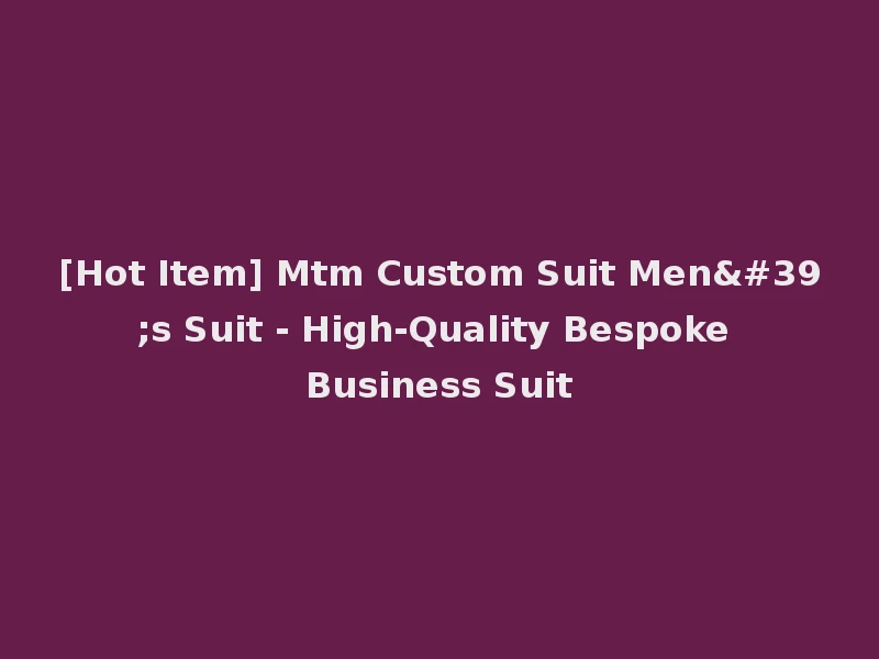 [Hot Item] Mtm Custom Suit Men's Suit - High-Quality Bespoke Business Suit
