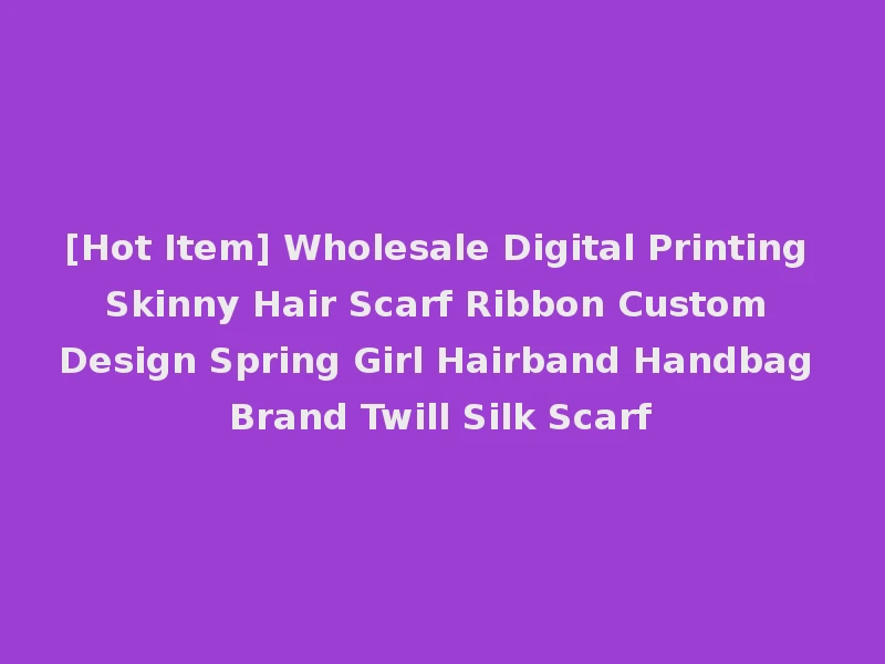 [Hot Item] Wholesale Digital Printing Skinny Hair Scarf Ribbon Custom Design Spring Girl Hairband Handbag Brand Twill Silk Scarf