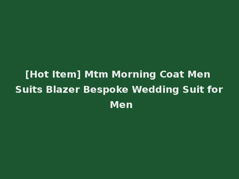[Hot Item] Mtm Morning Coat Men Suits Blazer Bespoke Wedding Suit for Men