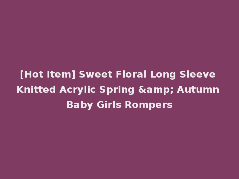[Hot Item] Sweet Floral Long Sleeve Knitted Acrylic Spring & Autumn Baby Girls Rompers