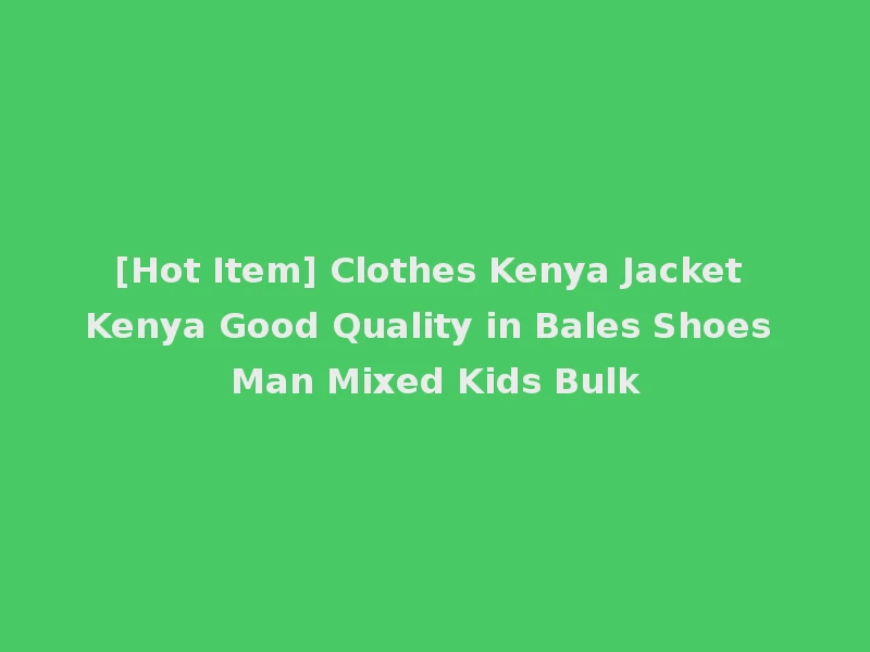 [Hot Item] Clothes Kenya Jacket Kenya Good Quality in Bales Shoes Man Mixed Kids Bulk