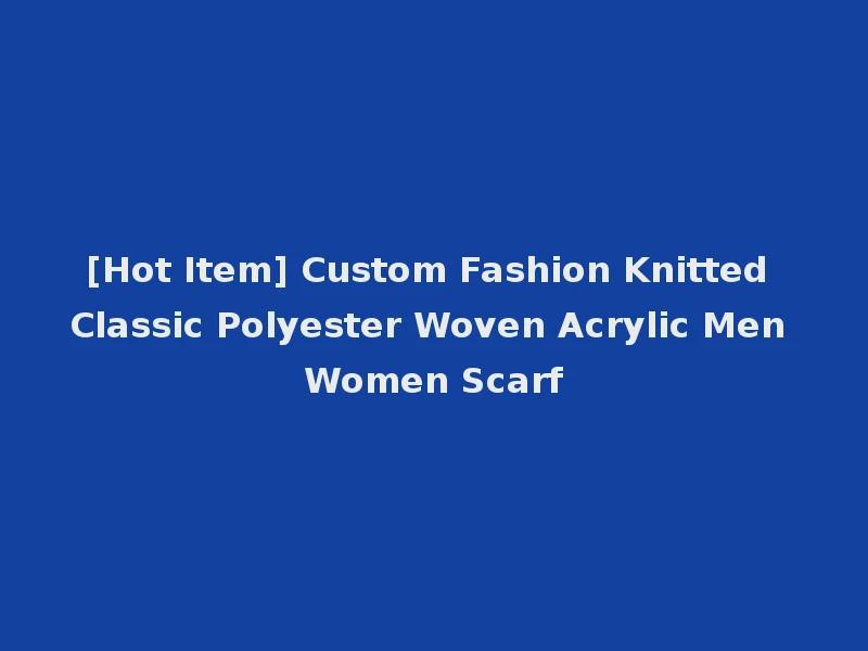 [Hot Item] Custom Fashion Knitted Classic Polyester Woven Acrylic Men Women Scarf
