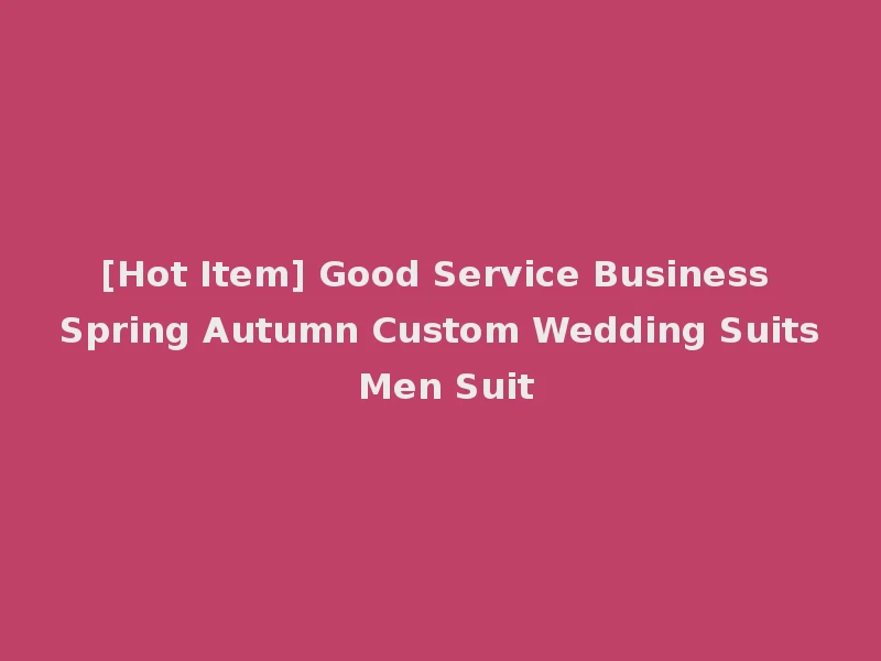 [Hot Item] Good Service Business Spring Autumn Custom Wedding Suits Men Suit