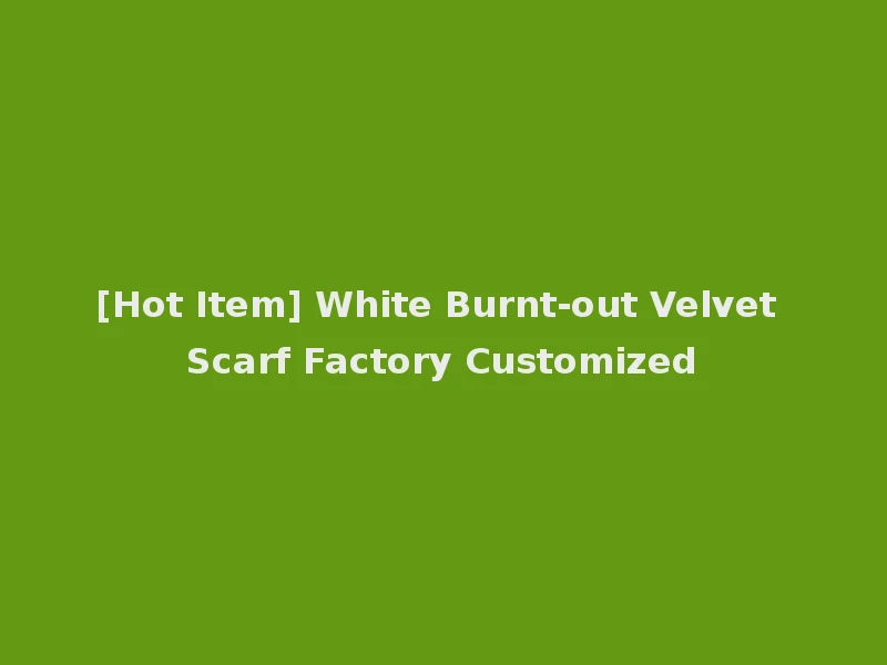 [Hot Item] White Burnt-out Velvet Scarf Factory Customized