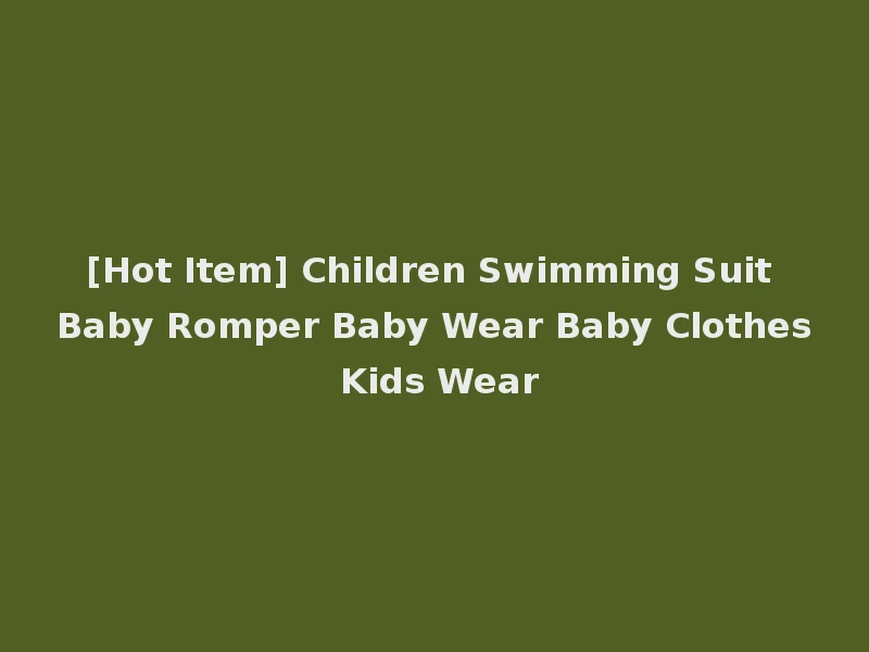 [Hot Item] Children Swimming Suit Baby Romper Baby Wear Baby Clothes Kids Wear