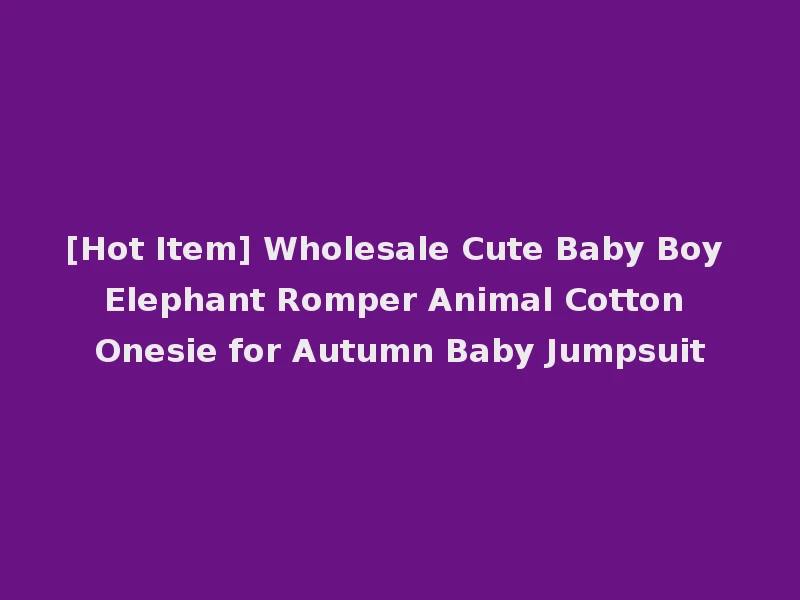 [Hot Item] Wholesale Cute Baby Boy Elephant Romper Animal Cotton Onesie for Autumn Baby Jumpsuit