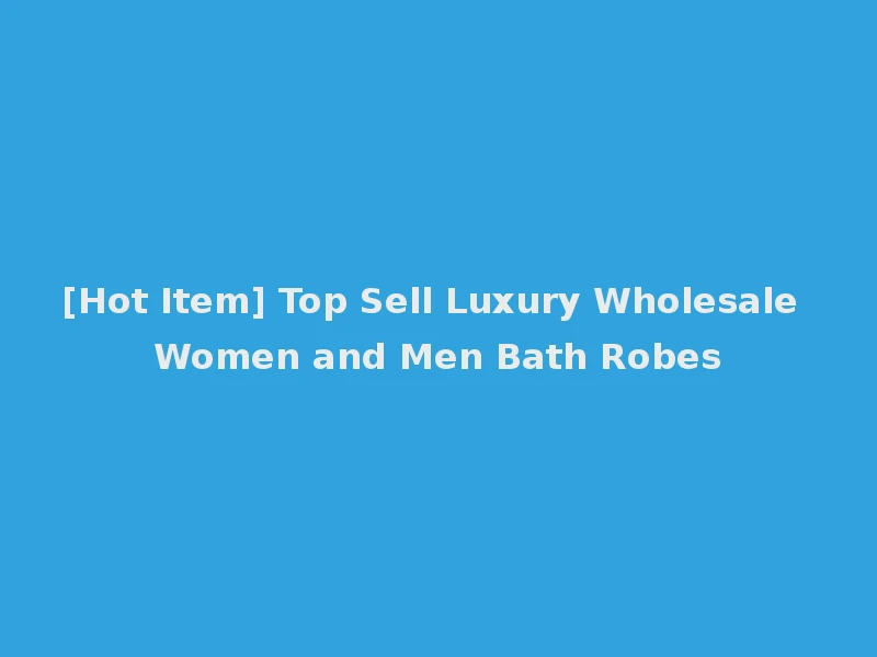 [Hot Item] Top Sell Luxury Wholesale Women and Men Bath Robes