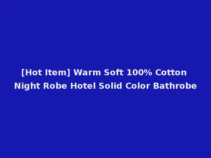 [Hot Item] Warm Soft 100% Cotton Night Robe Hotel Solid Color Bathrobe