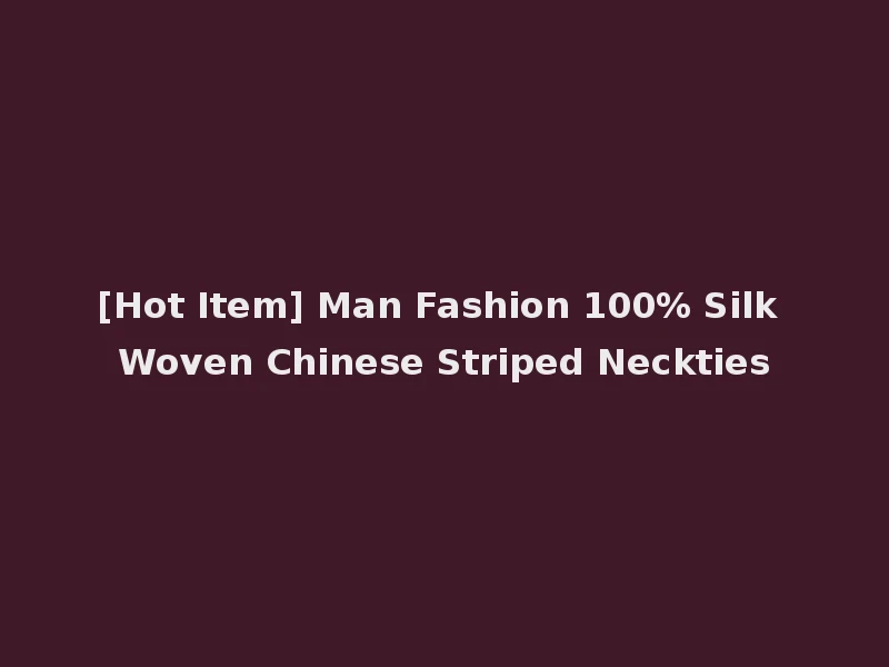 [Hot Item] Man Fashion 100% Silk Woven Chinese Striped Neckties