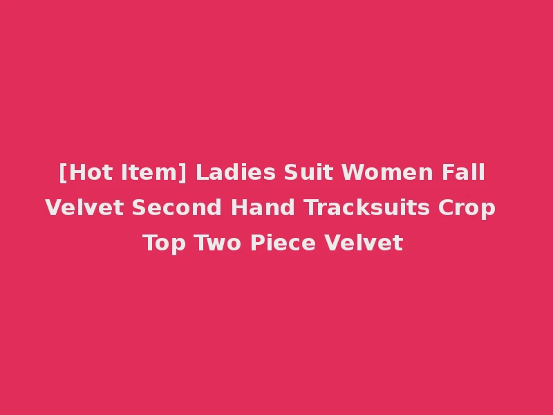 [Hot Item] Ladies Suit Women Fall Velvet Second Hand Tracksuits Crop Top Two Piece Velvet