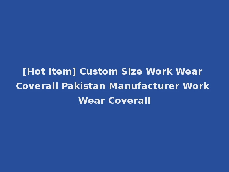 [Hot Item] Custom Size Work Wear Coverall Pakistan Manufacturer Work Wear Coverall