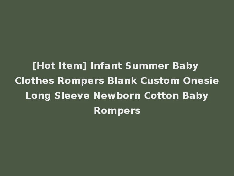 [Hot Item] Infant Summer Baby Clothes Rompers Blank Custom Onesie Long Sleeve Newborn Cotton Baby Rompers