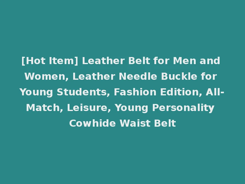 [Hot Item] Leather Belt for Men and Women, Leather Needle Buckle for Young Students, Fashion Edition, All-Match, Leisure, Young Personality Cowhide Waist Belt