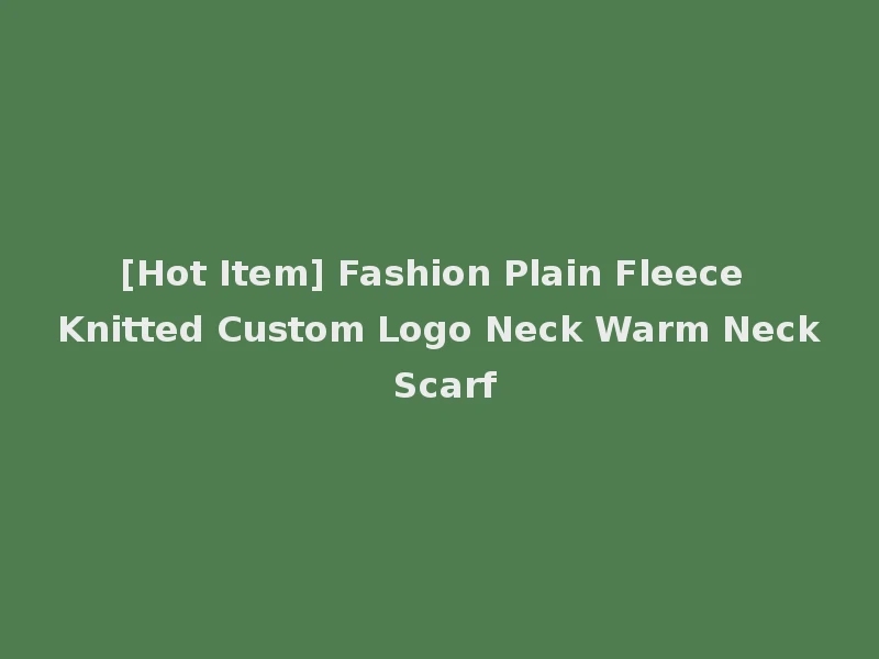 [Hot Item] Fashion Plain Fleece Knitted Custom Logo Neck Warm Neck Scarf