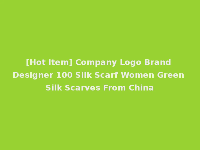 [Hot Item] Company Logo Brand Designer 100 Silk Scarf Women Green Silk Scarves From China