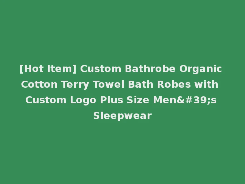 [Hot Item] Custom Bathrobe Organic Cotton Terry Towel Bath Robes with Custom Logo Plus Size Men's Sleepwear