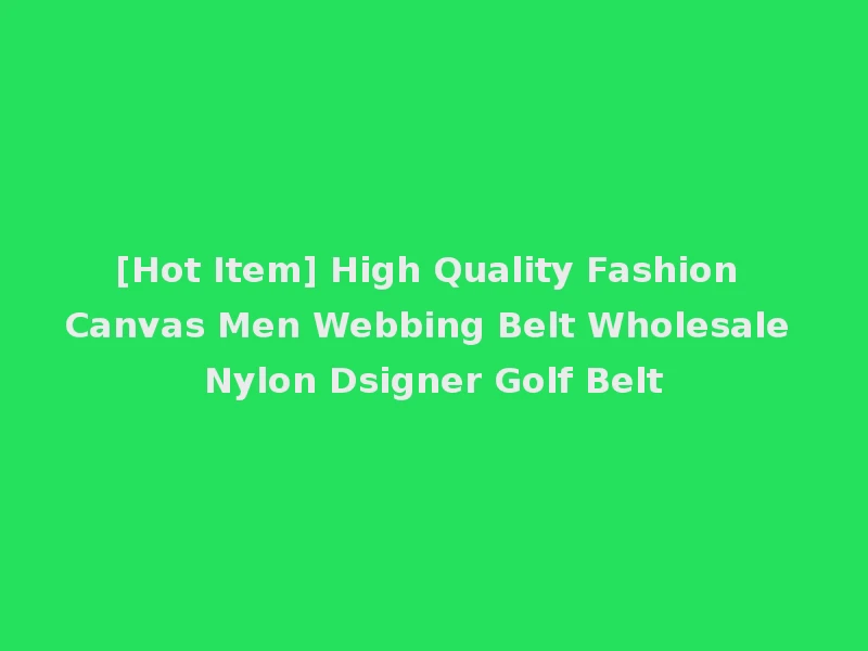 [Hot Item] High Quality Fashion Canvas Men Webbing Belt Wholesale Nylon Dsigner Golf Belt