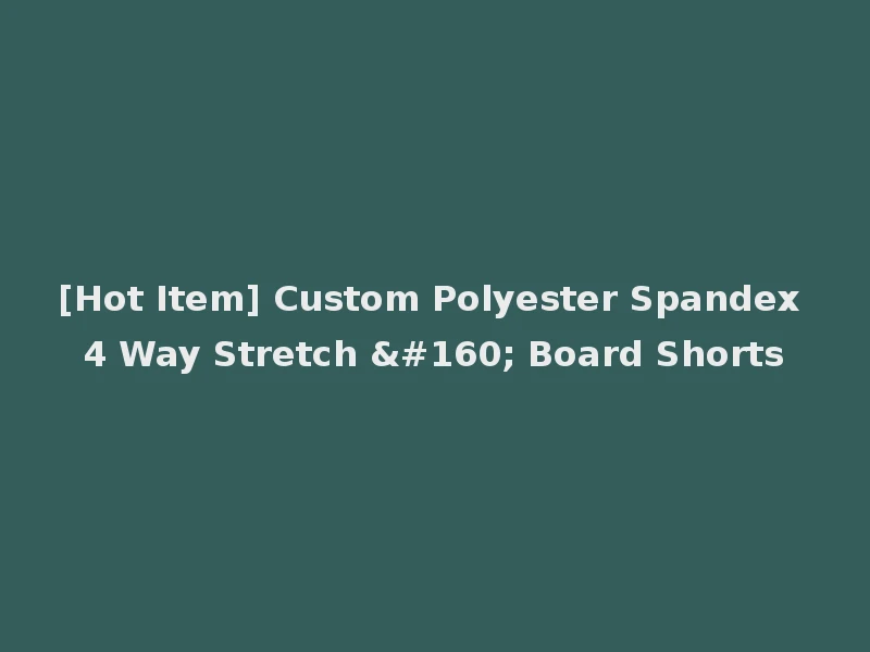 [Hot Item] Custom Polyester Spandex 4 Way Stretch   Board Shorts