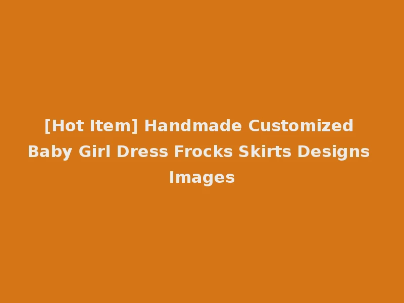 [Hot Item] Handmade Customized Baby Girl Dress Frocks Skirts Designs Images