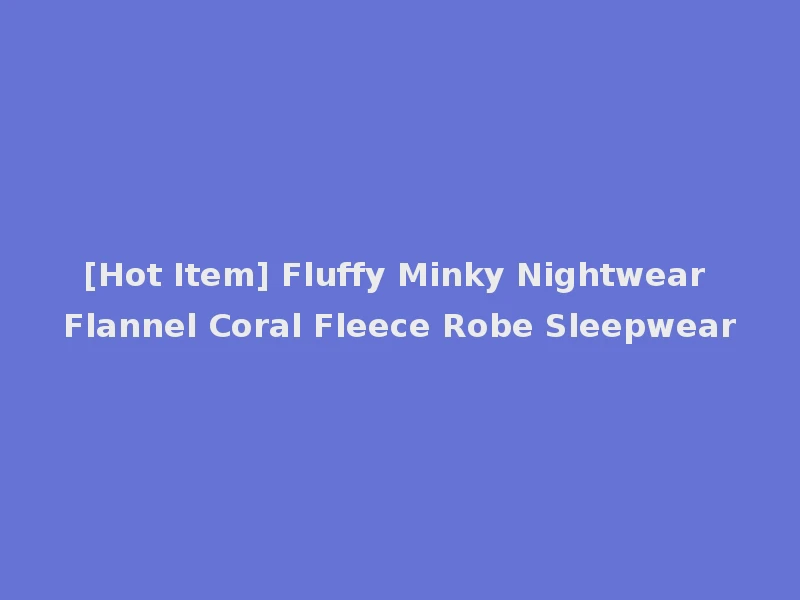 [Hot Item] Fluffy Minky Nightwear Flannel Coral Fleece Robe Sleepwear
