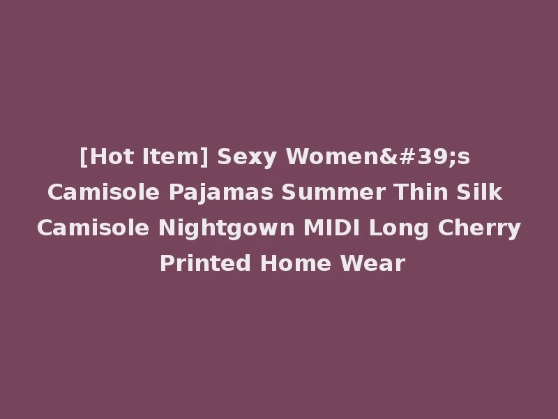 [Hot Item] Sexy Women's Camisole Pajamas Summer Thin Silk Camisole Nightgown MIDI Long Cherry Printed Home Wear