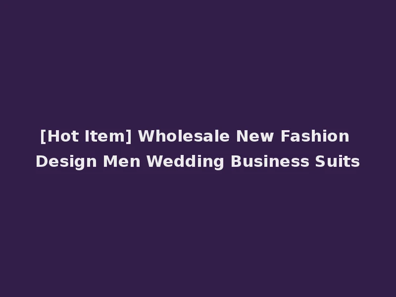 [Hot Item] Wholesale New Fashion Design Men Wedding Business Suits