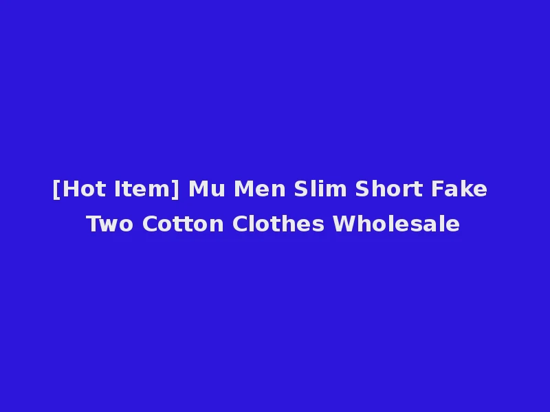 [Hot Item] Mu Men Slim Short Fake Two Cotton Clothes Wholesale