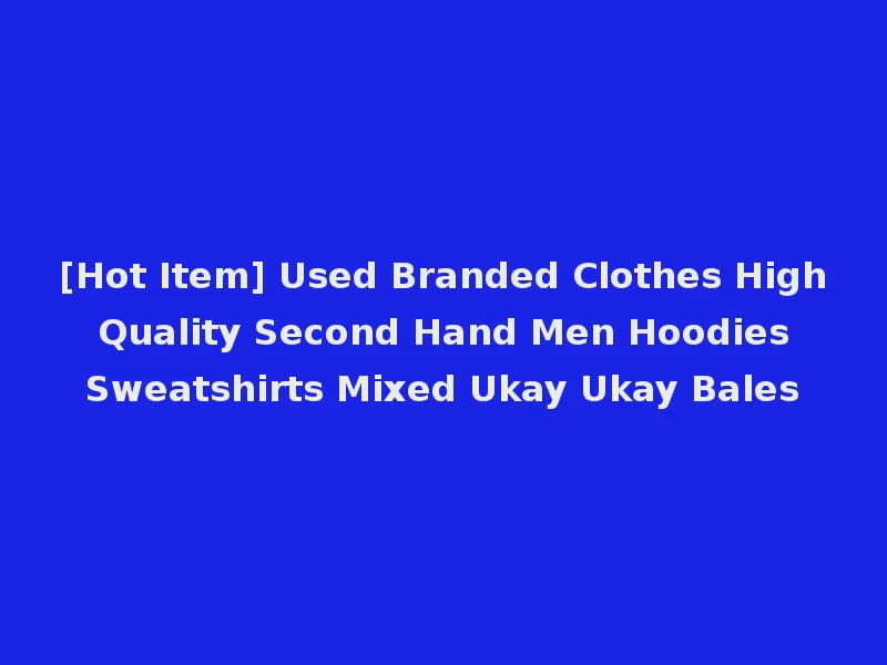 [Hot Item] Used Branded Clothes High Quality Second Hand Men Hoodies Sweatshirts Mixed Ukay Ukay Bales